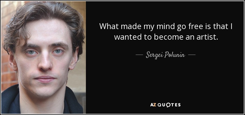 What made my mind go free is that I wanted to become an artist. - Sergei Polunin