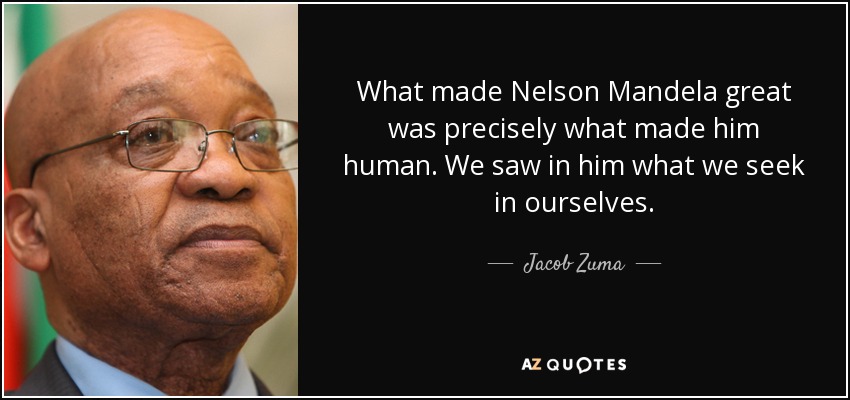 What made Nelson Mandela great was precisely what made him human. We saw in him what we seek in ourselves. - Jacob Zuma