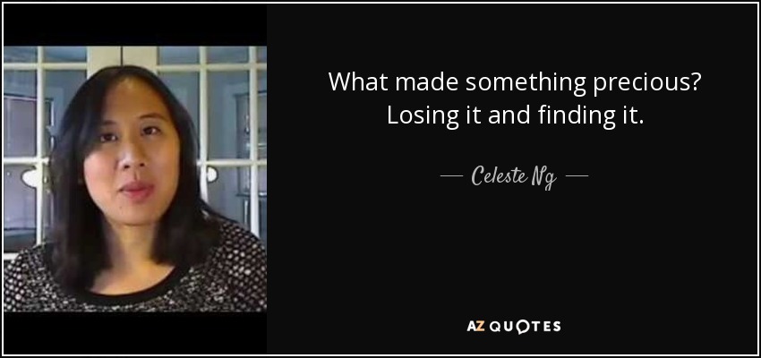 What made something precious? Losing it and finding it. - Celeste Ng