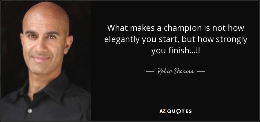 What makes a champion is not how elegantly you start, but how strongly you finish...!! - Robin Sharma