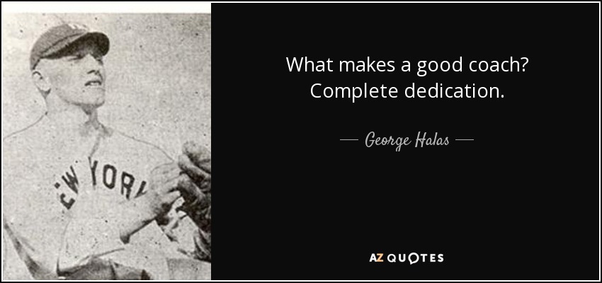 What makes a good coach? Complete dedication. - George Halas