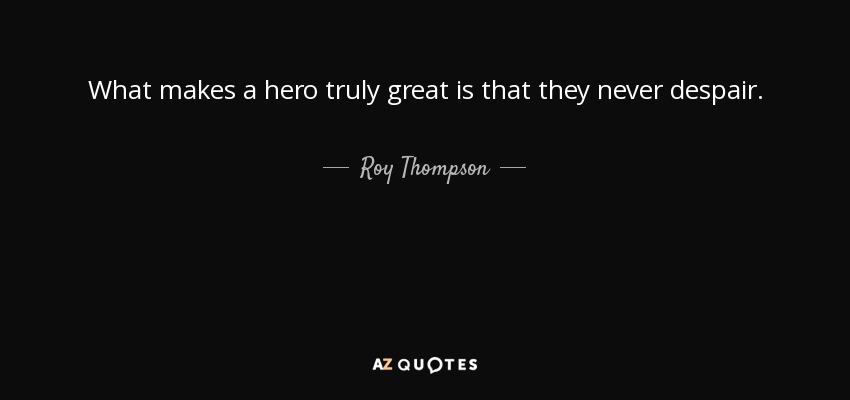 What makes a hero truly great is that they never despair. - Roy Thompson