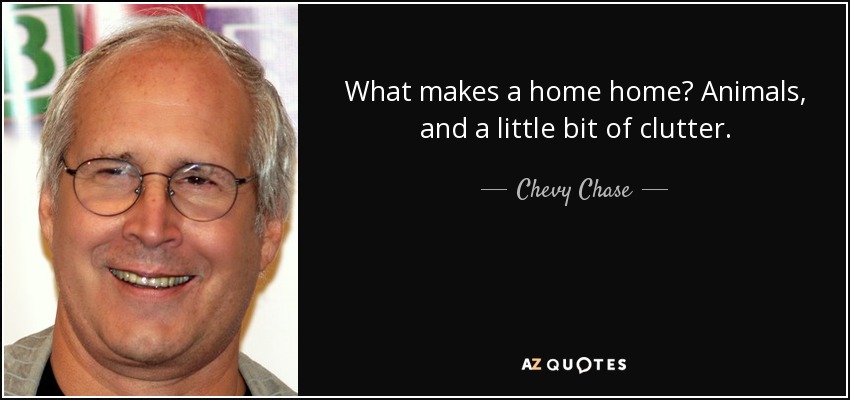 What makes a home home? Animals, and a little bit of clutter. - Chevy Chase
