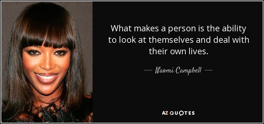 What makes a person is the ability to look at themselves and deal with their own lives. - Naomi Campbell