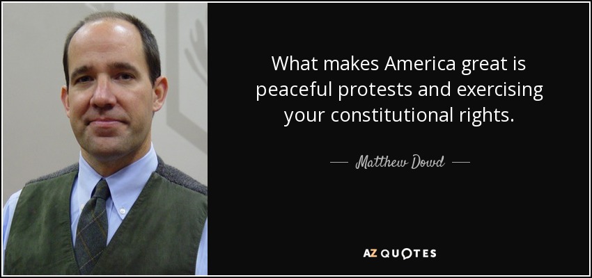 What makes America great is peaceful protests and exercising your constitutional rights. - Matthew Dowd