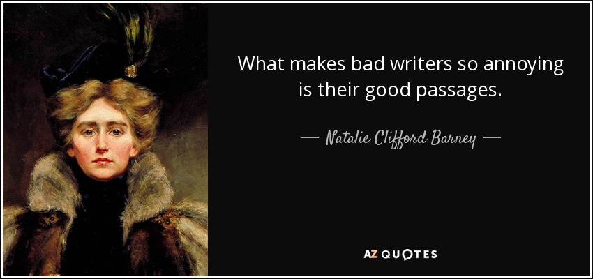What makes bad writers so annoying is their good passages. - Natalie Clifford Barney