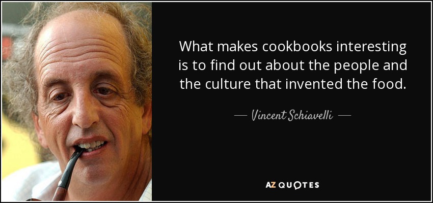 What makes cookbooks interesting is to find out about the people and the culture that invented the food. - Vincent Schiavelli