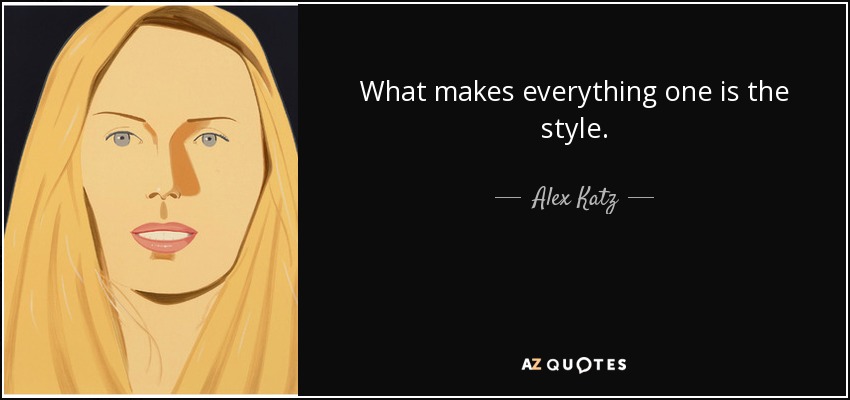 What makes everything one is the style. - Alex Katz