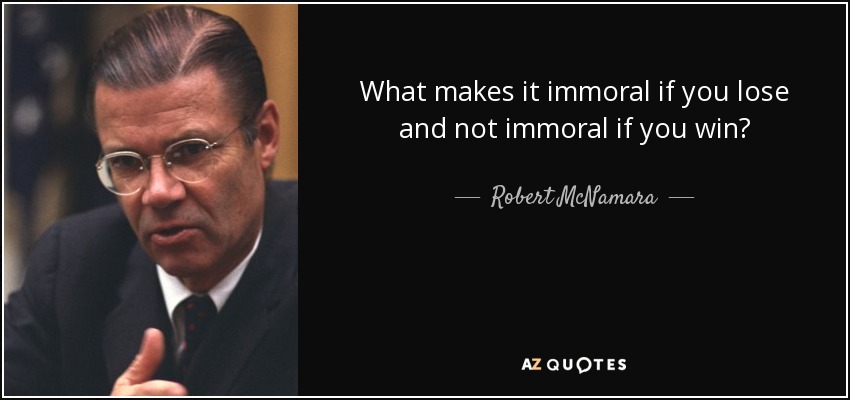 What makes it immoral if you lose and not immoral if you win? - Robert McNamara