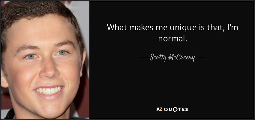 What makes me unique is that, I'm normal. - Scotty McCreery