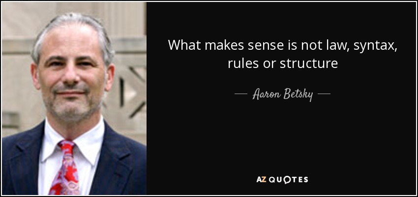 What makes sense is not law, syntax, rules or structure - Aaron Betsky