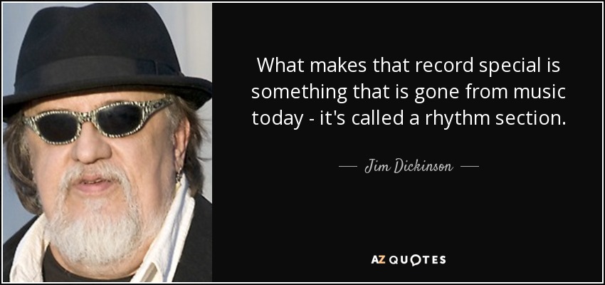 What makes that record special is something that is gone from music today - it's called a rhythm section. - Jim Dickinson