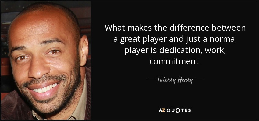 What makes the difference between a great player and just a normal player is dedication, work, commitment. - Thierry Henry
