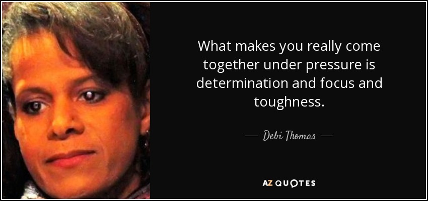 What makes you really come together under pressure is determination and focus and toughness. - Debi Thomas