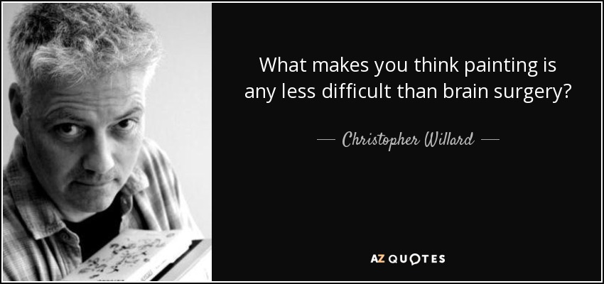What makes you think painting is any less difficult than brain surgery? - Christopher Willard
