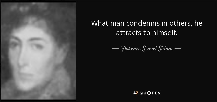 What man condemns in others, he attracts to himself. - Florence Scovel Shinn