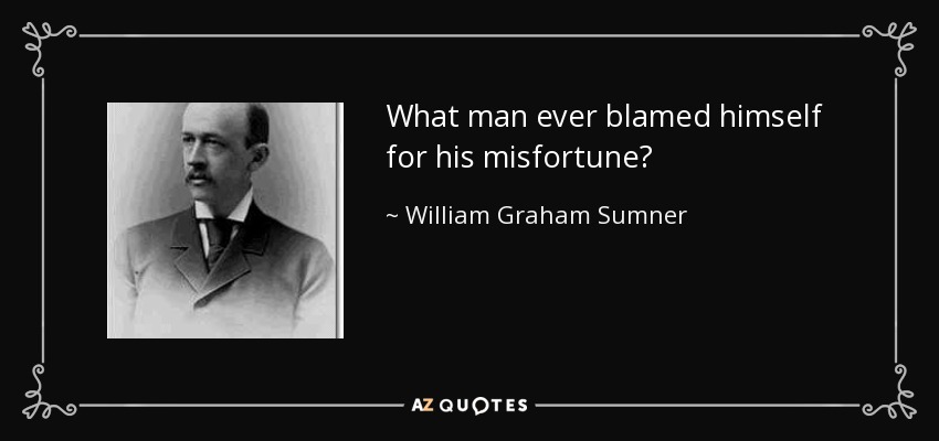 What man ever blamed himself for his misfortune? - William Graham Sumner