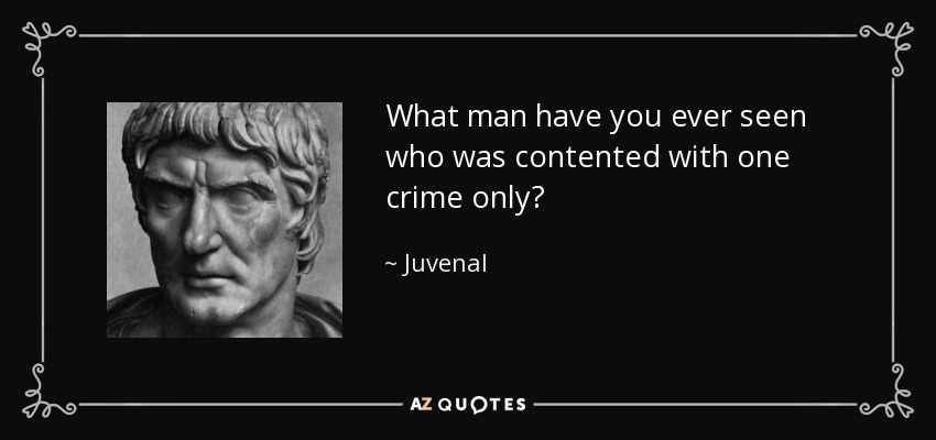 What man have you ever seen who was contented with one crime only? - Juvenal