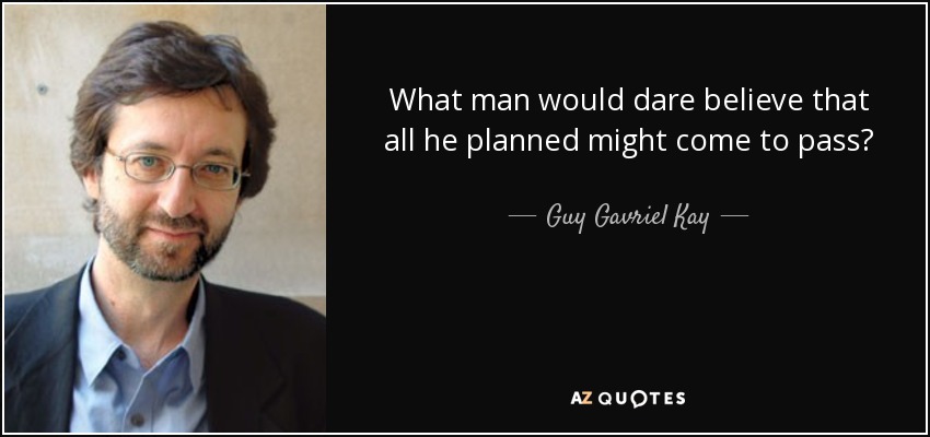 What man would dare believe that all he planned might come to pass? - Guy Gavriel Kay
