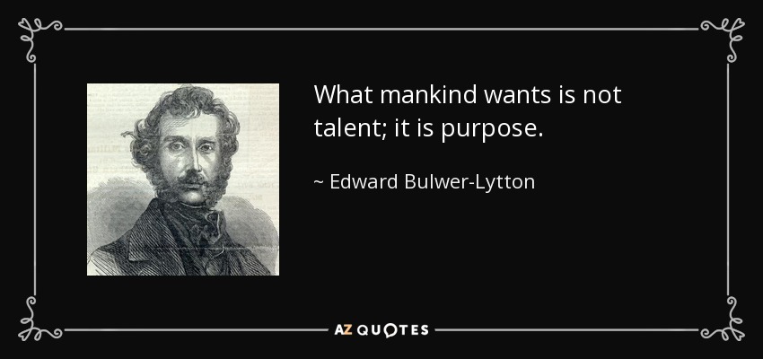 What mankind wants is not talent; it is purpose. - Edward Bulwer-Lytton, 1st Baron Lytton