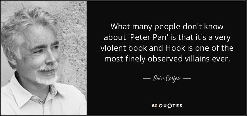 What many people don't know about 'Peter Pan' is that it's a very violent book and Hook is one of the most finely observed villains ever. - Eoin Colfer
