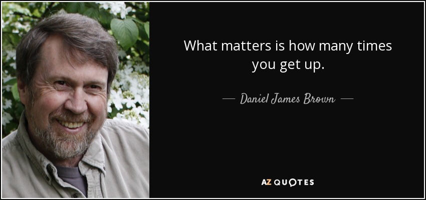 What matters is how many times you get up. - Daniel James Brown