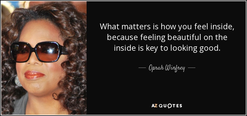 What matters is how you feel inside, because feeling beautiful on the inside is key to looking good. - Oprah Winfrey