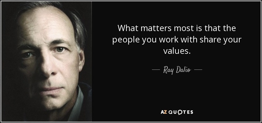 What matters most is that the people you work with share your values. - Ray Dalio