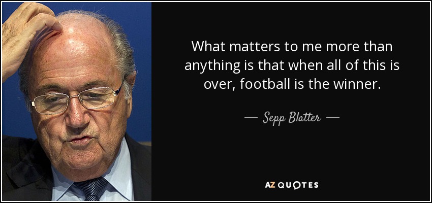 What matters to me more than anything is that when all of this is over, football is the winner. - Sepp Blatter