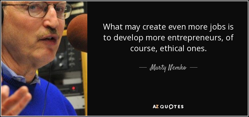 What may create even more jobs is to develop more entrepreneurs, of course, ethical ones. - Marty Nemko