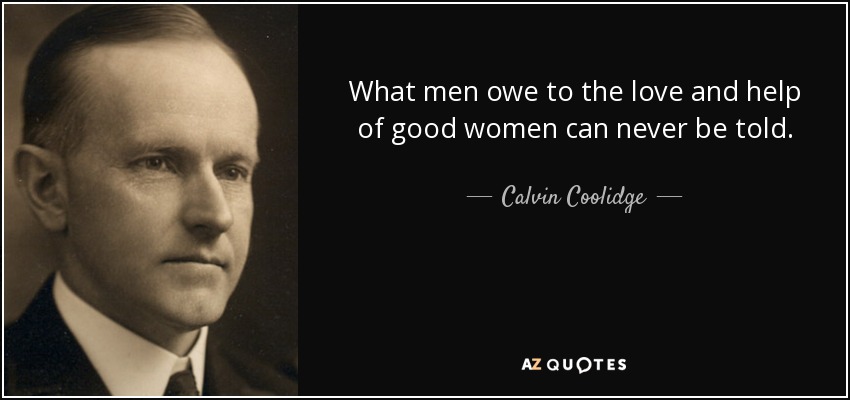 What men owe to the love and help of good women can never be told. - Calvin Coolidge