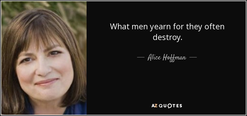 What men yearn for they often destroy. - Alice Hoffman