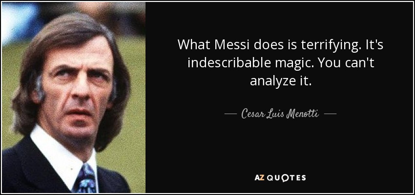 What Messi does is terrifying. It's indescribable magic. You can't analyze it. - Cesar Luis Menotti