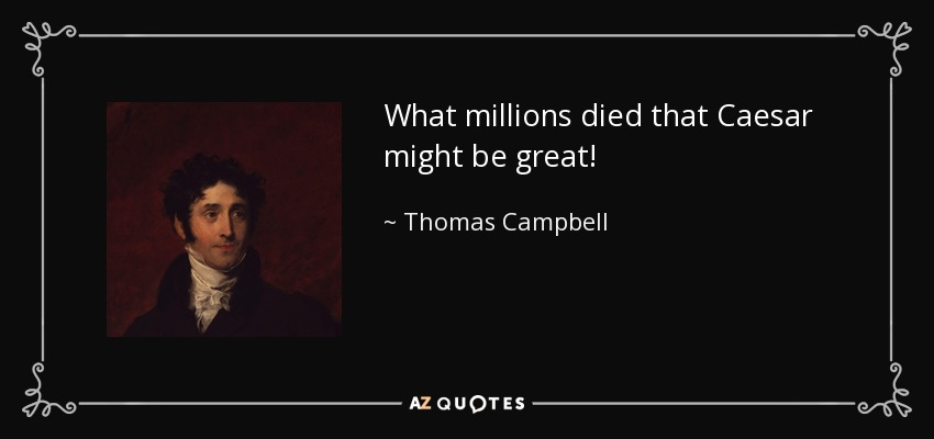 What millions died that Caesar might be great! - Thomas Campbell