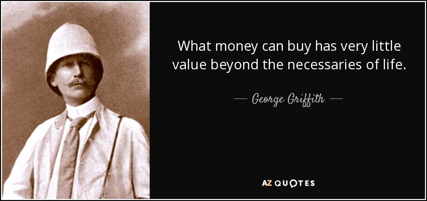 What money can buy has very little value beyond the necessaries of life. - George Griffith