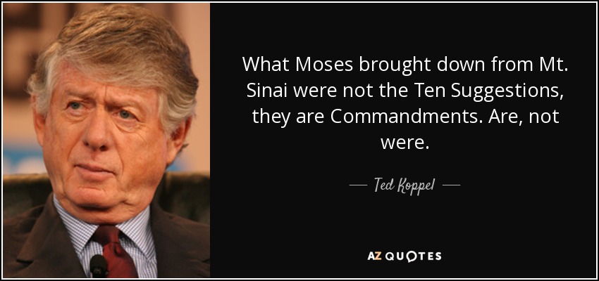 What Moses brought down from Mt. Sinai were not the Ten Suggestions, they are Commandments. Are, not were. - Ted Koppel