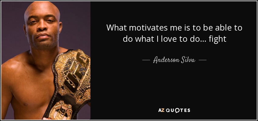 What motivates me is to be able to do what I love to do . . . fight - Anderson Silva