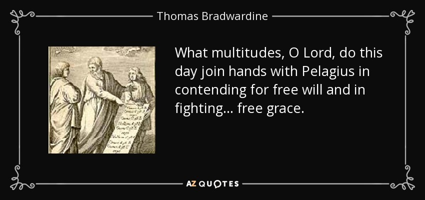 What multitudes, O Lord, do this day join hands with Pelagius in contending for free will and in fighting ... free grace. - Thomas Bradwardine