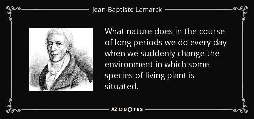 What nature does in the course of long periods we do every day when we suddenly change the environment in which some species of living plant is situated. - Jean-Baptiste Lamarck