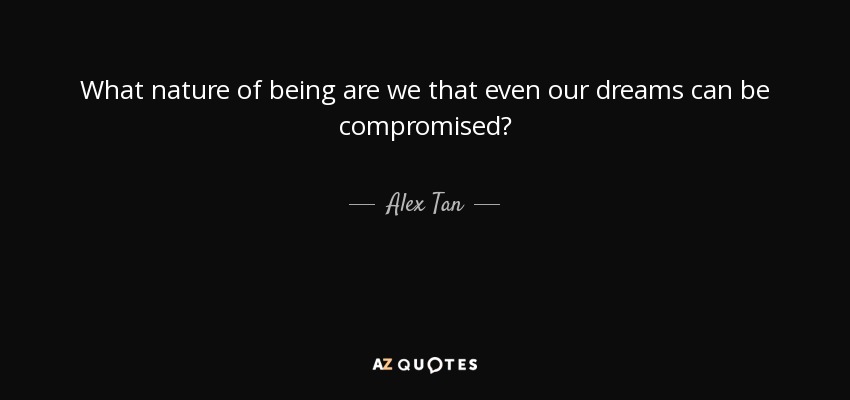 What nature of being are we that even our dreams can be compromised? - Alex Tan