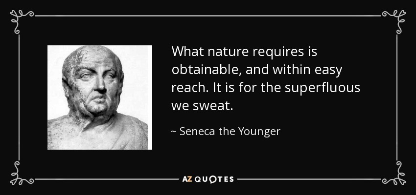 What nature requires is obtainable, and within easy reach. It is for the superfluous we sweat. - Seneca the Younger