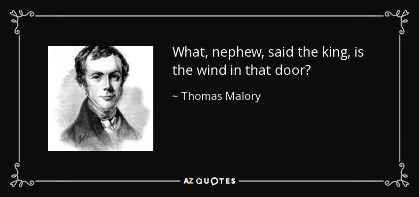 What, nephew, said the king, is the wind in that door? - Thomas Malory