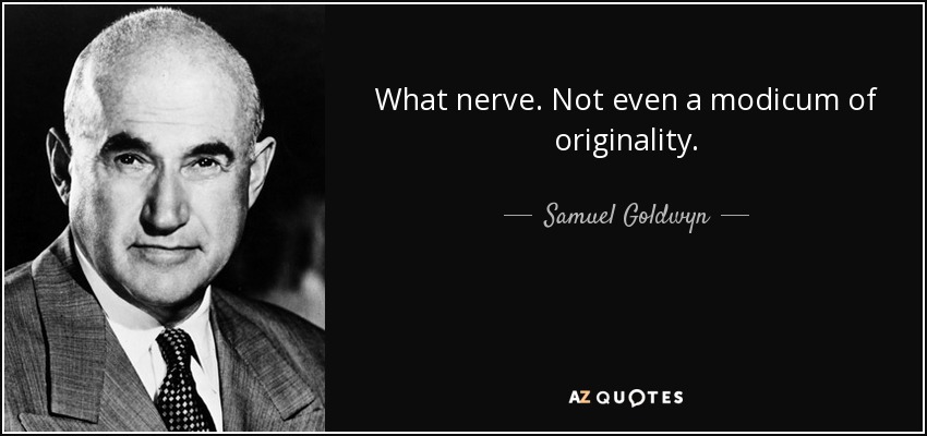 What nerve. Not even a modicum of originality. - Samuel Goldwyn