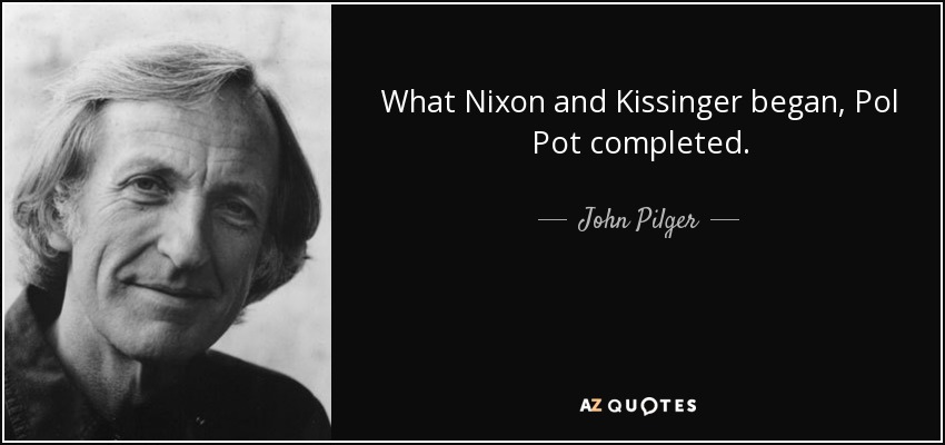 What Nixon and Kissinger began, Pol Pot completed. - John Pilger