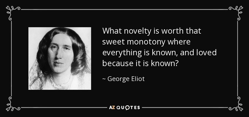 What novelty is worth that sweet monotony where everything is known, and loved because it is known? - George Eliot