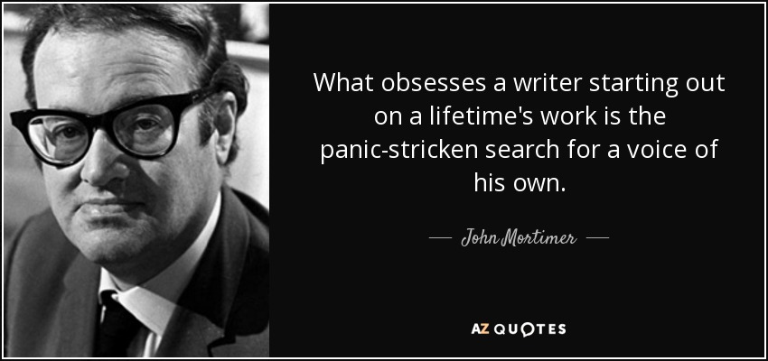 What obsesses a writer starting out on a lifetime's work is the panic-stricken search for a voice of his own. - John Mortimer