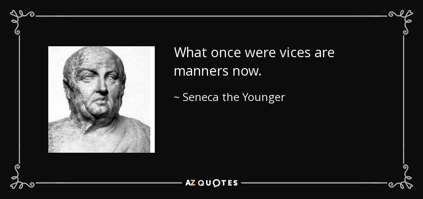 What once were vices are manners now. - Seneca the Younger