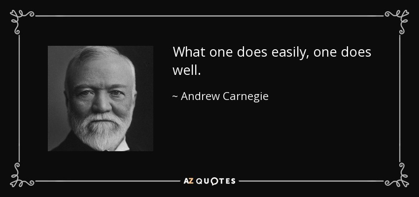 What one does easily, one does well. - Andrew Carnegie