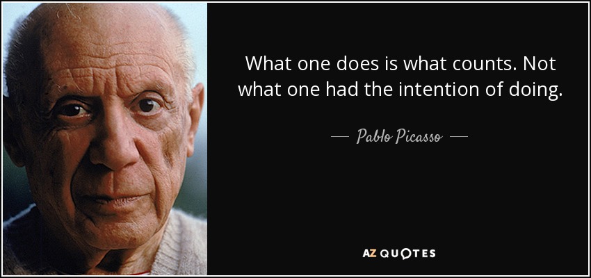 What one does is what counts. Not what one had the intention of doing. - Pablo Picasso