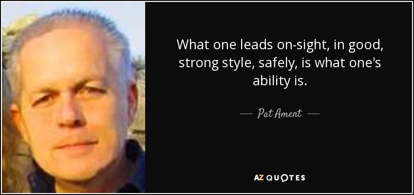 What one leads on-sight, in good, strong style, safely, is what one's ability is. - Pat Ament